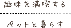 趣味を満喫する ペットと暮らす